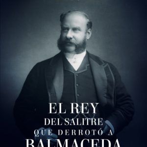 El Rey Del Salitre Que Derrotó A Balmaceda