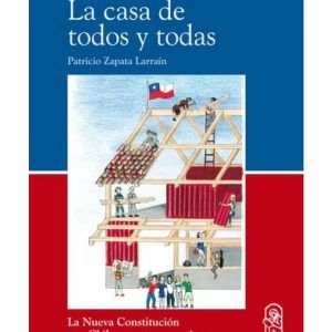 La Casa De Todos Y Todas (La Nueva Constitución Que Chile Merece Y Necesita)