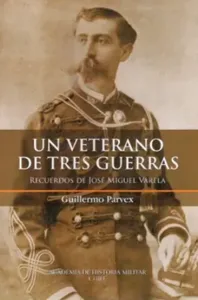 Un Veterano de Tres Guerras - Recuerdos de José Miguel Varela