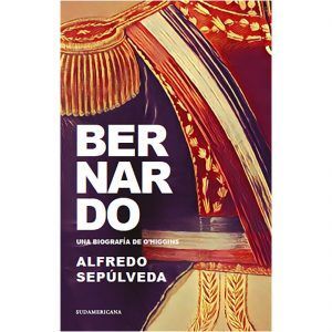 Bernardo. Una Biografía De O'Higgins
