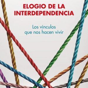 Elogio De la Interdependencia (Los Vínculos Que Nos Hacen Vivir)