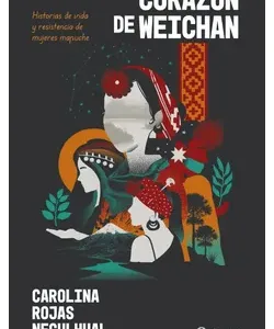 Corazón De Weichafe Historias De Vida y Resistencia De Mujeres Mapuches