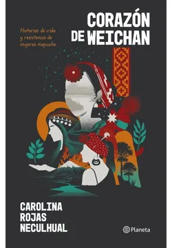 Corazón De Weichafe Historias De Vida y Resistencia De Mujeres Mapuches
