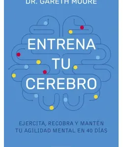 Entrena tu cerebro - Un programa revolucionario para la agilidad mental en 40 días