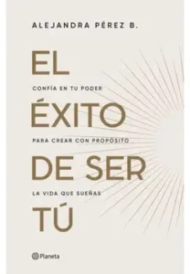 Portada del libro El éxito de ser tú de Alejandra Pérez B