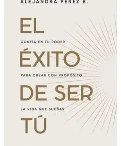 Portada del libro El éxito de ser tú de Alejandra Pérez B