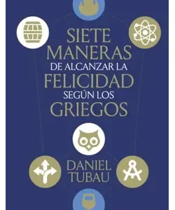 Portada del libro Siete maneras de alcanzar la felicidad según los griegos de Daniel Tubau
