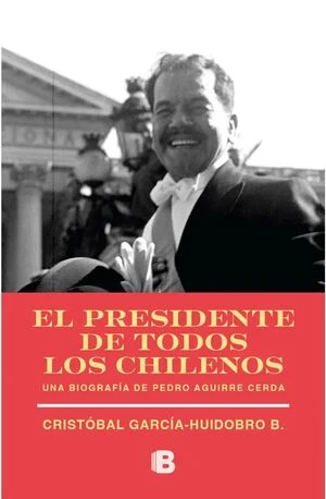 El presidente de todos los chilenos – biografía de Pedro Aguirre Cerda El presidente de todos los chilenos portada del libro biográfico sobre Pedro Aguirre Cerda