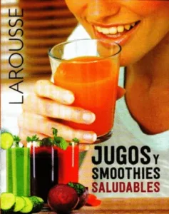 Jugos y smoothies saludables de Larousse, portada del libro de recetas de bebidas naturales y nutritivas